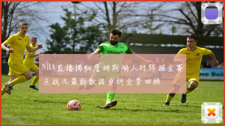 NBA直播揭秘詹姆斯湖人对阵掘金赛点战况最新数据分析全景回顾