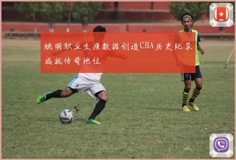 姚明职业生涯数据创造CBA历史纪录成就传奇地位