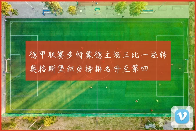 德甲联赛多特蒙德主场三比一逆转奥格斯堡积分榜排名升至第四