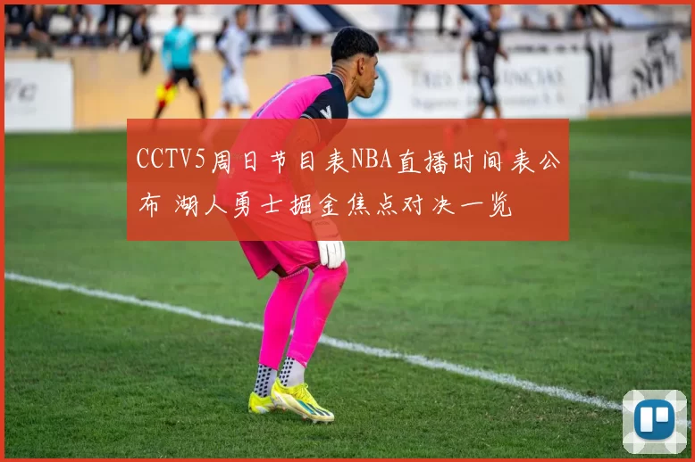 CCTV5周日节目表NBA直播时间表公布 湖人勇士掘金焦点对决一览