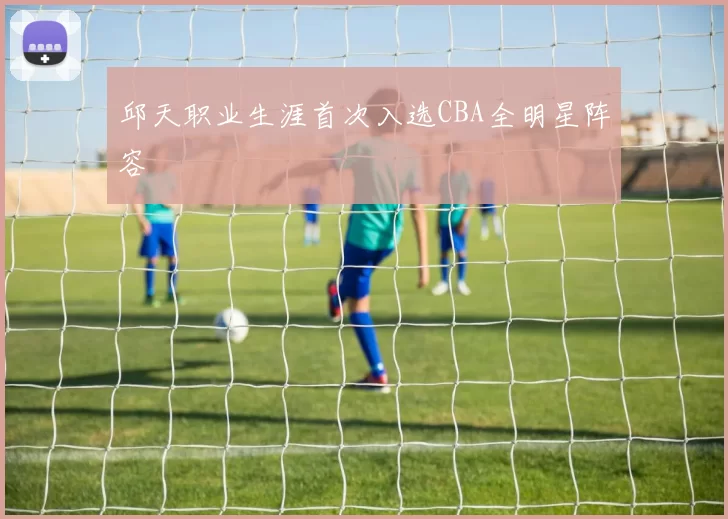 邱天职业生涯首次入选CBA全明星阵容