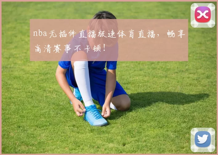 nba无插件直播极速体育直播,畅享高清赛事不卡顿!