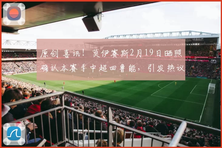 原创 喜讯！莫伊赛斯2月19日晒照确认本赛季中超回鲁能，引发热议