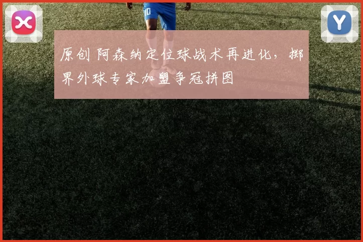 原创 阿森纳定位球战术再进化，掷界外球专家加盟争冠拼图