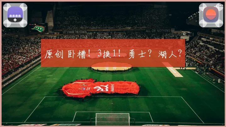 原创 卧槽！3换1！勇士？湖人？
