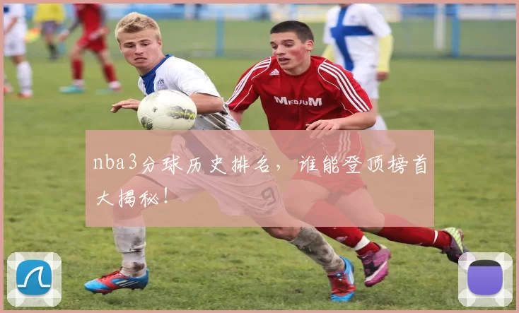 nba3分球历史排名,谁能登顶榜首大揭秘!