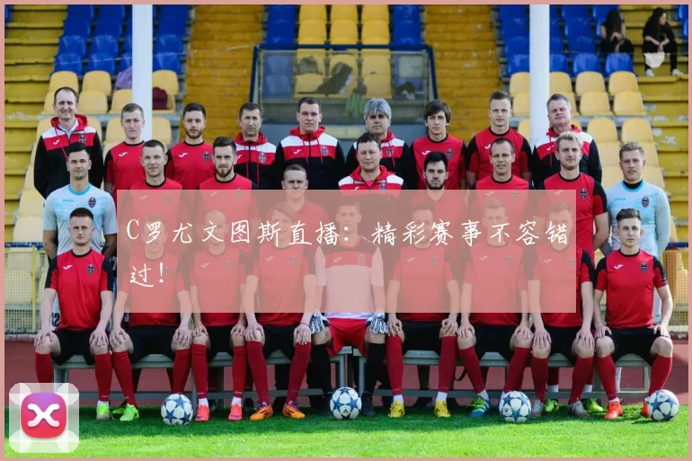 C罗尤文图斯直播:精彩赛事不容错过!