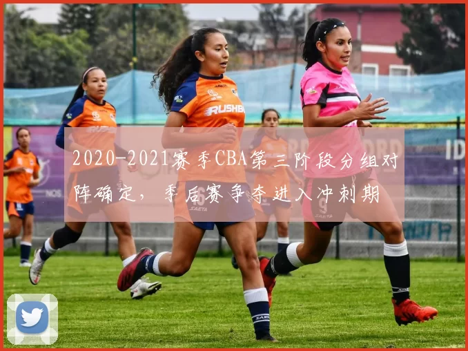 2020-2021赛季CBA第三阶段分组对阵确定，季后赛争夺进入冲刺期
